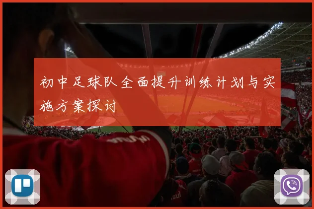 初中足球队全面提升训练计划与实施方案探讨