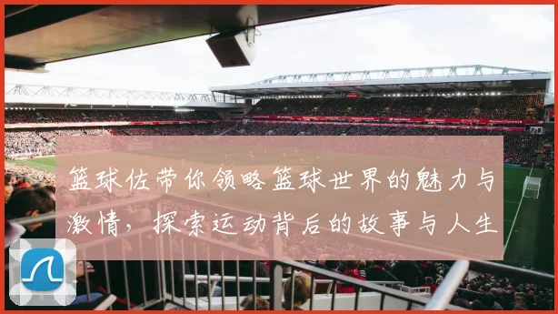 篮球佐带你领略篮球世界的魅力与激情，探索运动背后的故事与人生哲学