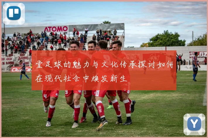 堂足球的魅力与文化传承探讨如何在现代社会中焕发新生
