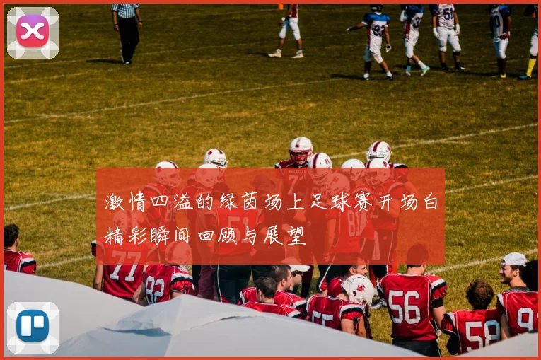 激情四溢的绿茵场上足球赛开场白精彩瞬间回顾与展望