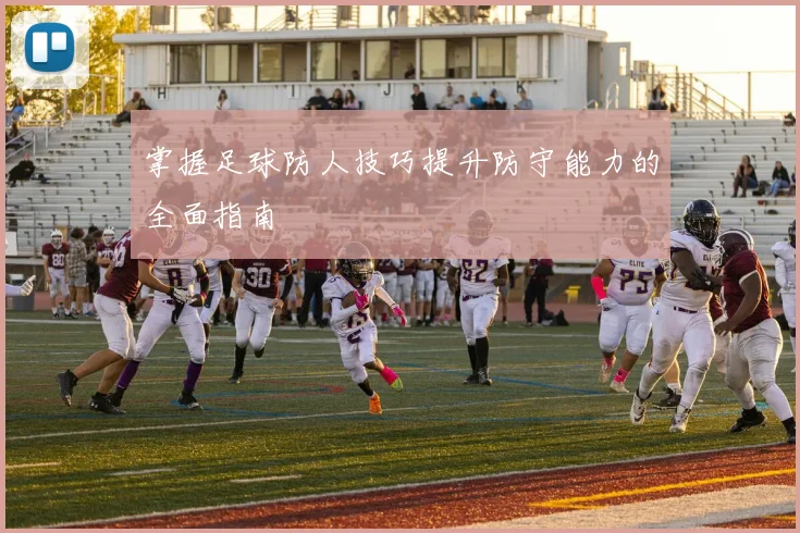 掌握足球防人技巧提升防守能力的全面指南