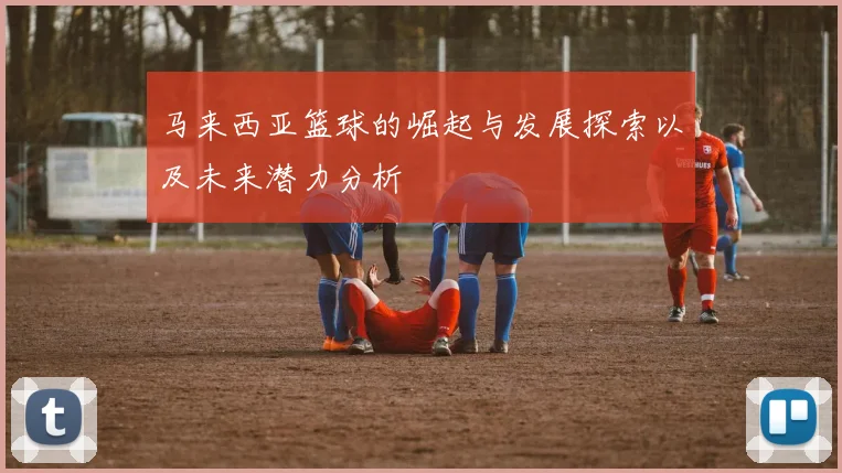 马来西亚篮球的崛起与发展探索以及未来潜力分析