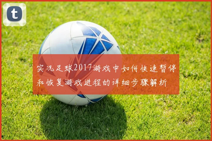 实况足球2017游戏中如何快速暂停和恢复游戏进程的详细步骤解析