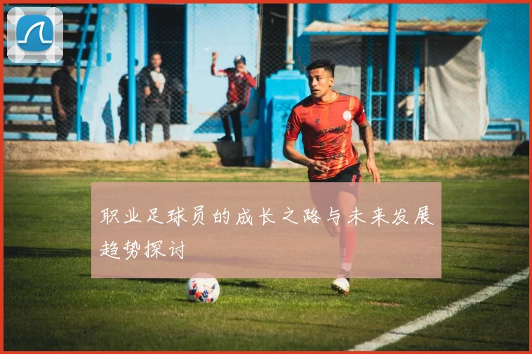 职业足球员的成长之路与未来发展趋势探讨