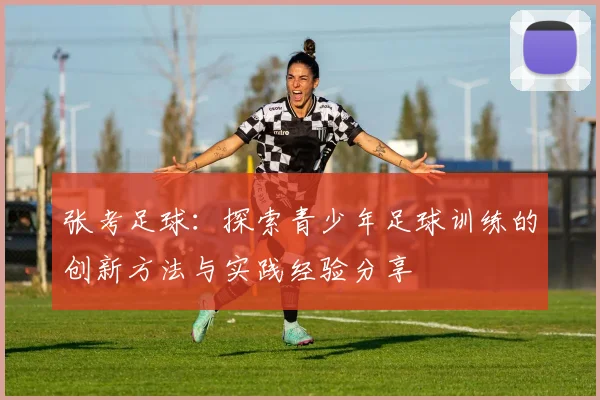 张考足球：探索青少年足球训练的创新方法与实践经验分享