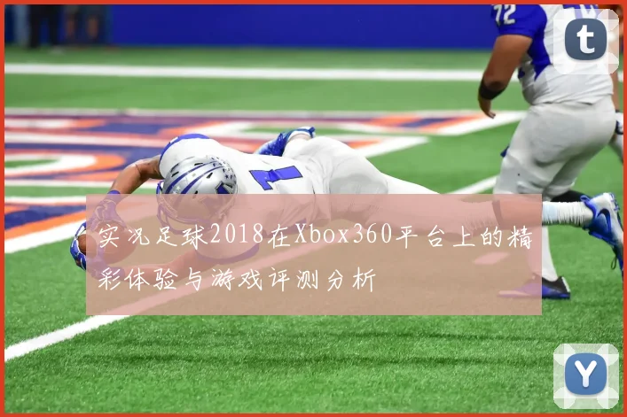 实况足球2018在Xbox360平台上的精彩体验与游戏评测分析